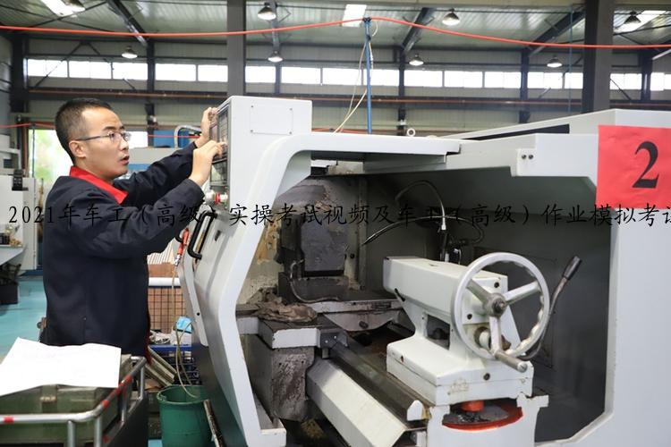 2021年车工（高级）实操考试视频及车工（高级）作业模拟考试