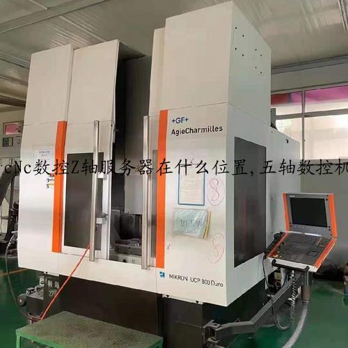 cNc数控Z轴服务器在什么位置,五轴数控机床A、C旋转轴分别安装在哪里？
