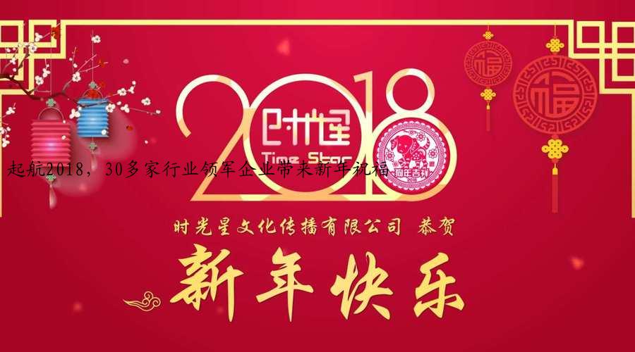 起航2018，30多家行业领军企业带来新年祝福