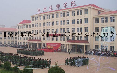 【沧州职教中心】盐山职教中心开设的专业大全