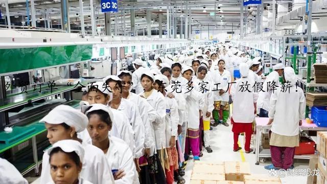 外贸订单“全面失守”，东莞多家工厂放假降薪！