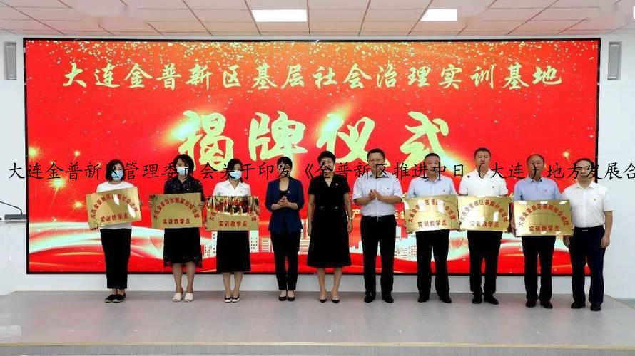 大连金普新区管理委员会关于印发《金普新区推进中日（大连）地方发展合作示范区工作实施方案》的通知