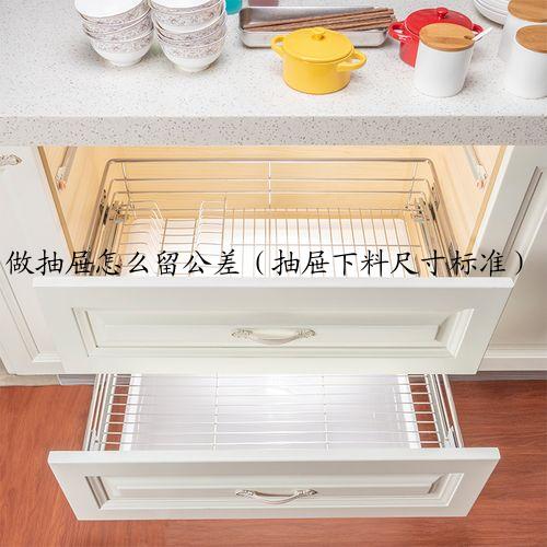 做抽屉怎么留公差（抽屉下料尺寸标准）