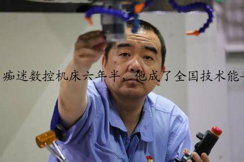 痴迷数控机床六年半，他成了全国技术能手