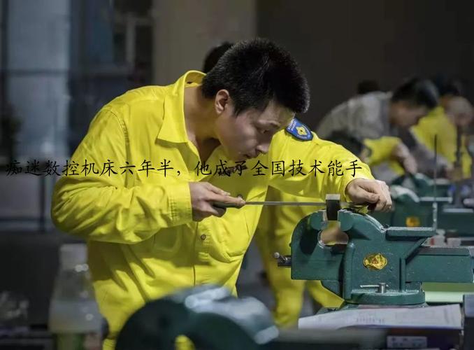 痴迷数控机床六年半，他成了全国技术能手