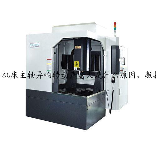 机床主轴异响转动声音大是什么原因，数控精雕机厂家解析