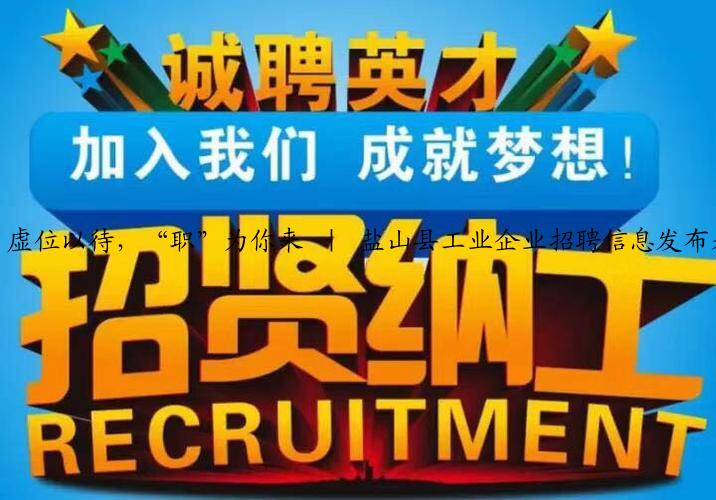 虚位以待，“职”为你来 ｜ 盐山县工业企业招聘信息发布来啦→