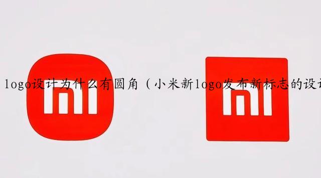 logo设计为什么有圆角（小米新logo发布新标志的设计有何寓意 ）