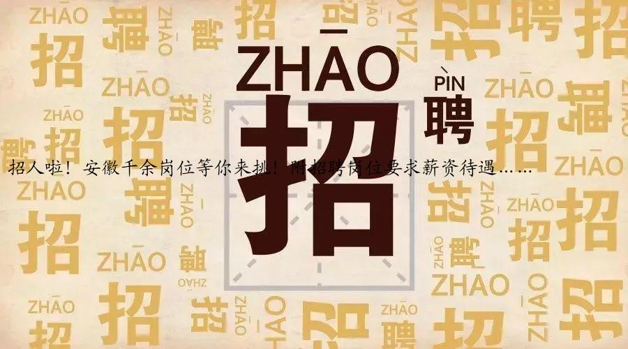 招人啦！安徽千余岗位等你来挑！附招聘岗位要求薪资待遇……