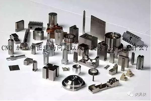 CNC 加工中出现的问题以及解决方法分别是什么？