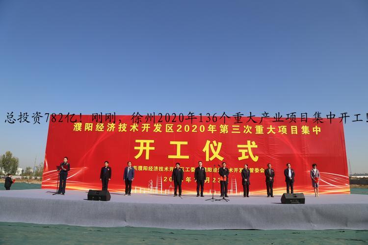 总投资782亿！刚刚，徐州2020年136个重大产业项目集中开工！