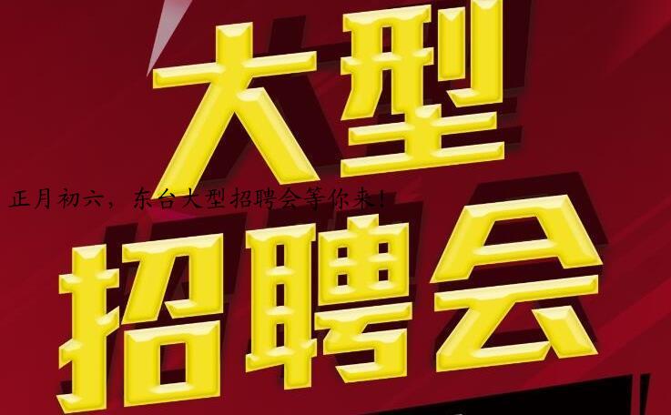正月初六,东台大型招聘会等你来!